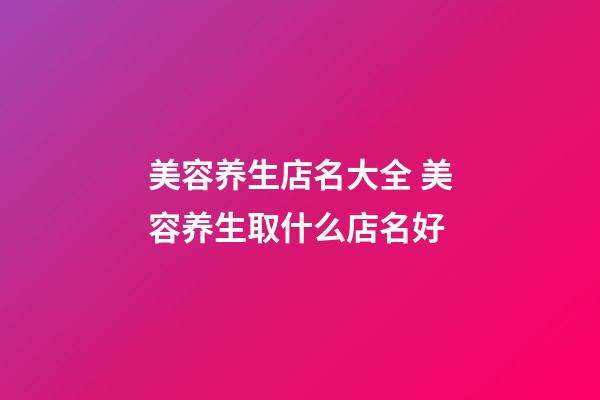 美容养生店名大全 美容养生取什么店名好-第1张-店铺起名-玄机派